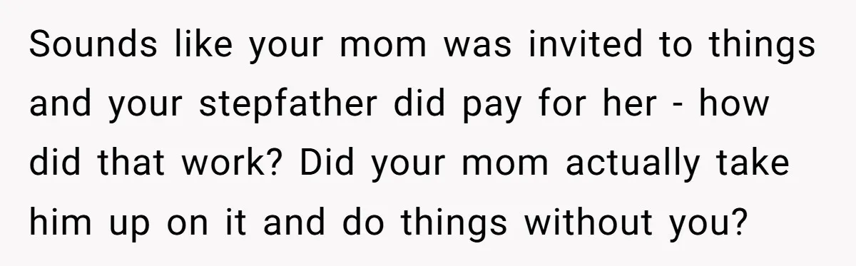 Stepdaughter Wants Help Buying a £500k Home - But Her Stepsister Refuses After Remembering the Past Sounds like your mom was invited to things and your stepfather did pay for her - how did that work? Did your mom actually take him up on it and...