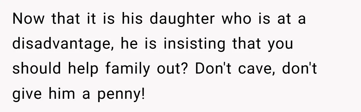 Stepdaughter Wants Help Buying a £500k Home - But Her Stepsister Refuses After Remembering the Past Now that it is his daughter who is at a disadvantage, he is insisting that you should help family out? Don't cave, don't give him a penny!