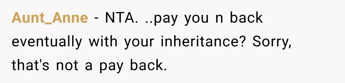 Stepdaughter Wants Help Buying a £500k Home - But Her Stepsister Refuses After Remembering the Past Aunt_Anne − NTA. ..pay you n back eventually with your inheritance? Sorry, that's not a pay back.