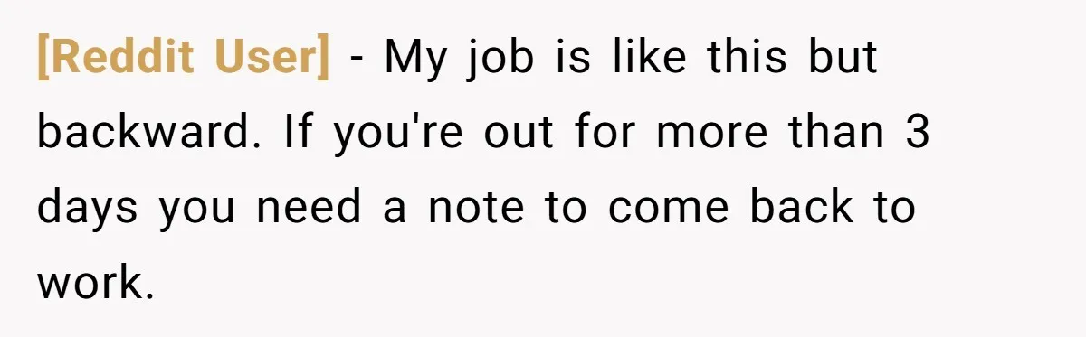 [Reddit User] − My job is like this but backward. If you're out for more than 3 days you need a note to come back to work.
