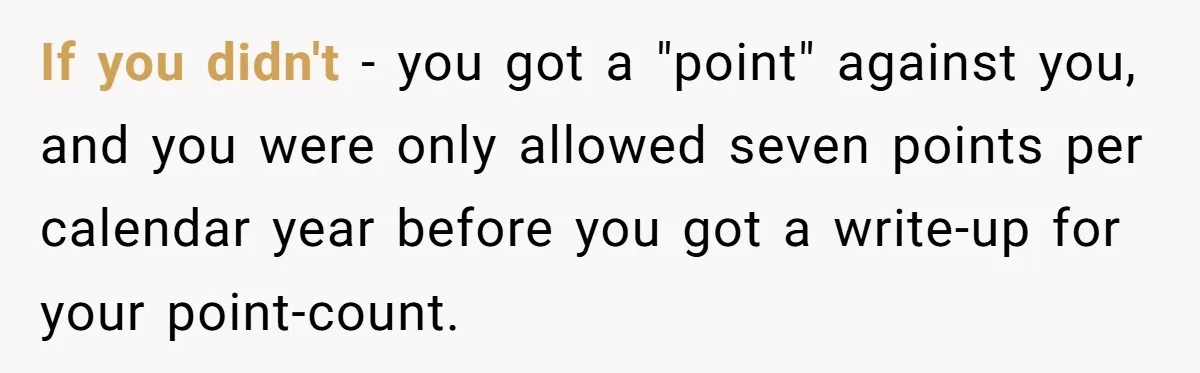 Boss Forces Dying-Of-Food-Poisoning Employee To Get Doctor’s Note, Ends Up Giving Him A Free Week Off If you didn't - you got a "point" against you, and you were only allowed seven points per calendar year before you got a write-up for your point-count.