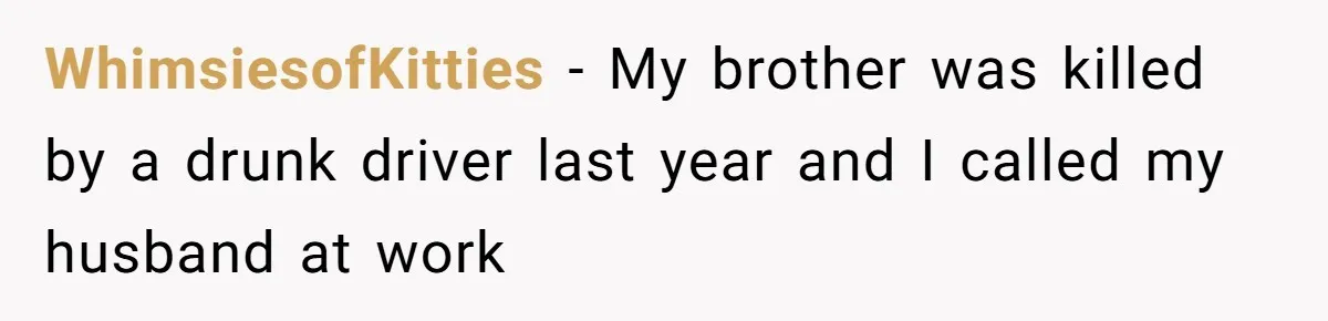 Boss Forces Dying-Of-Food-Poisoning Employee To Get Doctor’s Note, Ends Up Giving Him A Free Week Off WhimsiesofKitties − My brother was killed by a drunk driver last year and I called my husband at work