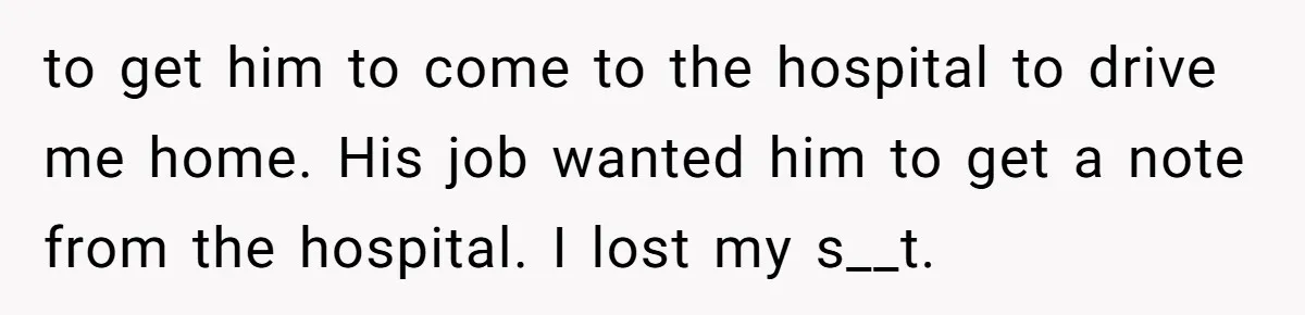 Boss Forces Dying-Of-Food-Poisoning Employee To Get Doctor’s Note, Ends Up Giving Him A Free Week Off to get him to come to the hospital to drive me home. His job wanted him to get a note from the hospital. I lost my s__t.