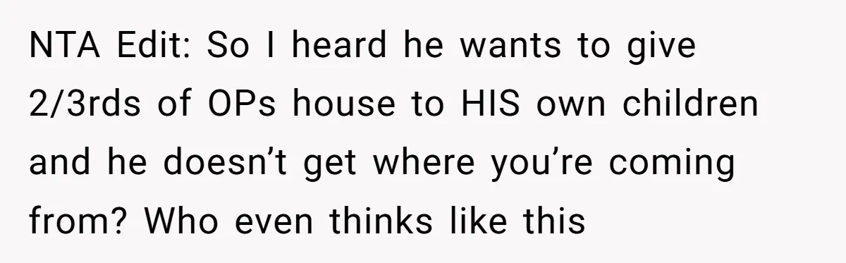 Mom Says Her Daughter Gets the House “No Matter What,” and Her Fiancé Isn’t Happy About It NTA Edit: So I heard he wants to give 2/3rds of OPs house to HIS own children and he doesn’t get where you’re coming from? Who even thinks like this