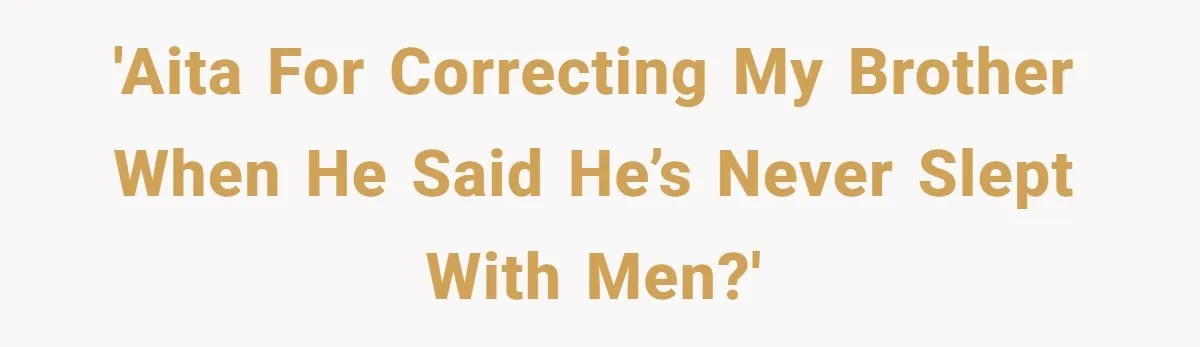 'AITA for correcting my brother when he said he’s never slept with men?'