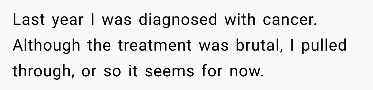 Cancer Survivor Demands Divorce After Husband Forces Strict 50/50 Split Throughout Her Brutal Treatment Last year I was diagnosed with cancer. Although the treatment was brutal, I pulled through, or so it seems for now.
