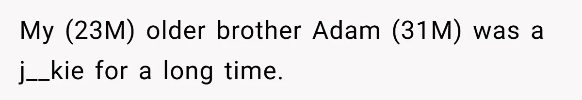 My (23M) older brother Adam (31M) was a j__kie for a long time.