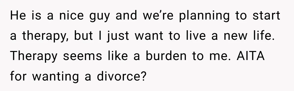 Cancer Survivor Demands Divorce After Husband Forces Strict 50/50 Split Throughout Her Brutal Treatment He is a nice guy and we’re planning to start a therapy, but I just want to live a new life. Therapy seems like a burden to me. AITA for...