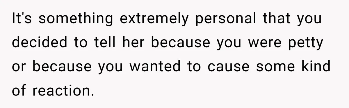 It's something extremely personal that you decided to tell her because you were petty or because you wanted to cause some kind of reaction.