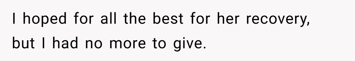 I hoped for all the best for her recovery, but I had no more to give.