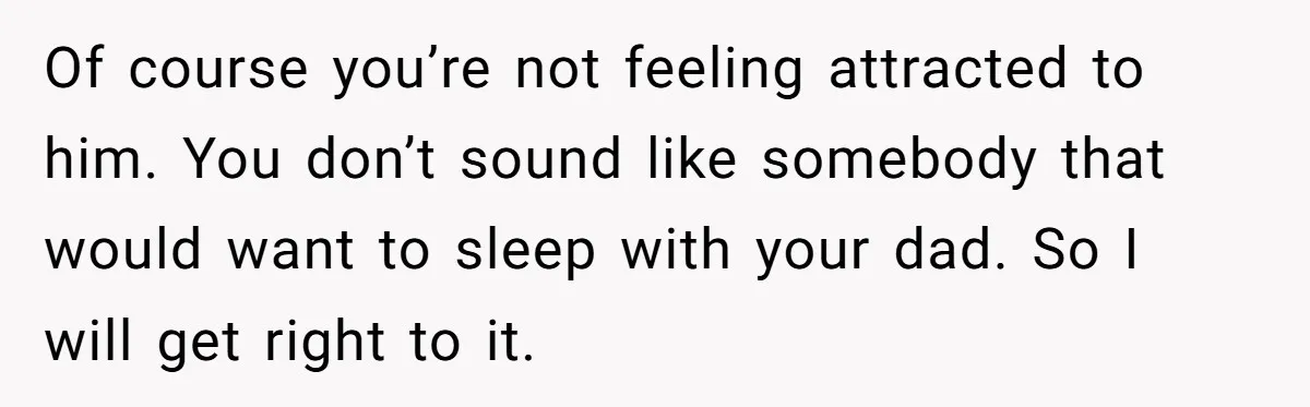 Cancer Survivor Demands Divorce After Husband Forces Strict 50/50 Split Throughout Her Brutal Treatment Of course you’re not feeling attracted to him. You don’t sound like somebody that would want to sleep with your dad. So I will get right to it.