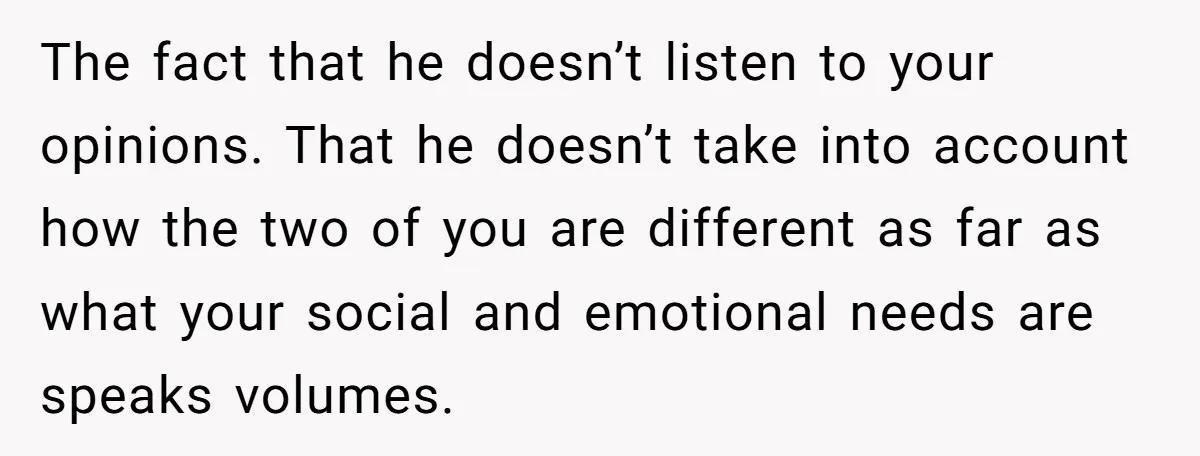 Cancer Survivor Demands Divorce After Husband Forces Strict 50/50 Split Throughout Her Brutal Treatment The fact that he doesn’t listen to your opinions. That he doesn’t take into account how the two of you are different as far as what your social and emotional...