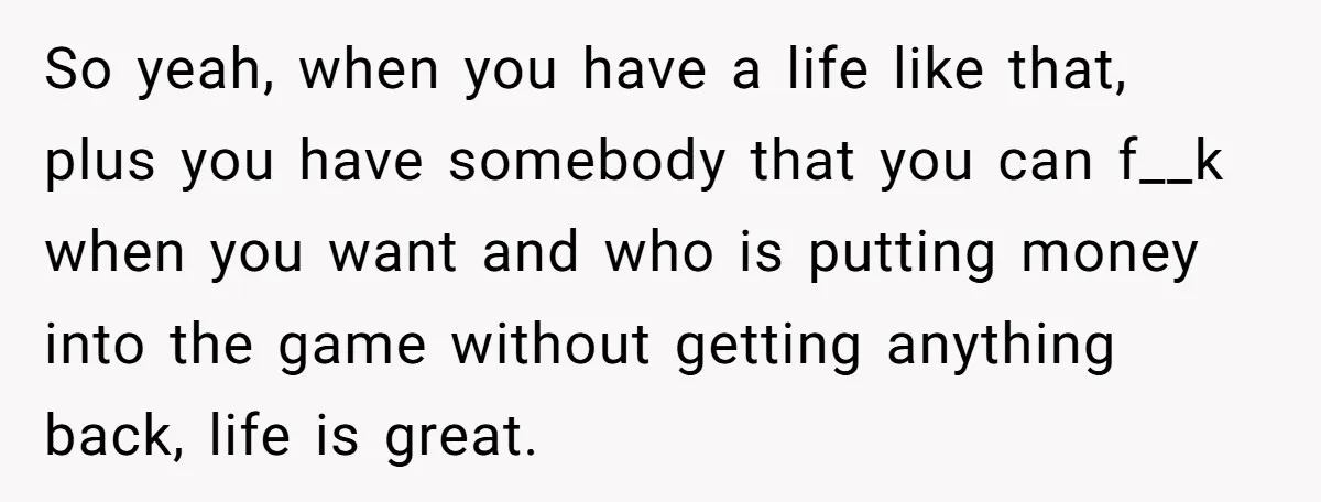 Cancer Survivor Demands Divorce After Husband Forces Strict 50/50 Split Throughout Her Brutal Treatment So yeah, when you have a life like that, plus you have somebody that you can f__k when you want and who is putting money into the game without getting...