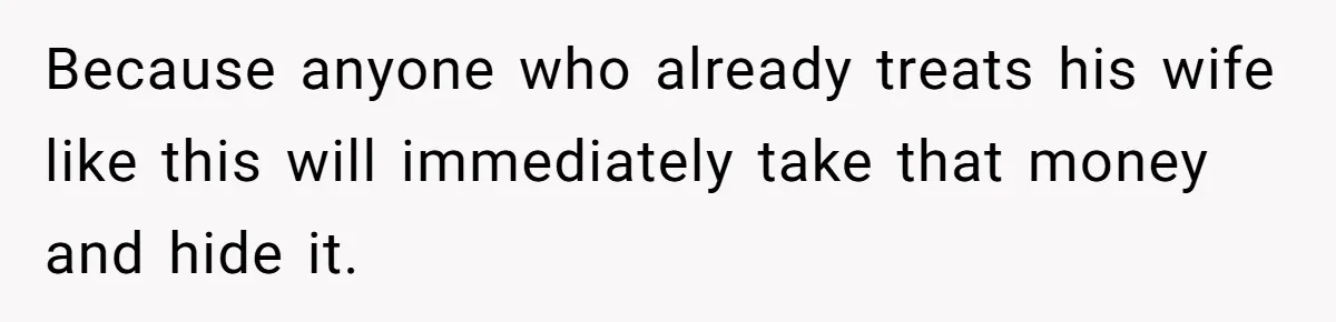 Cancer Survivor Demands Divorce After Husband Forces Strict 50/50 Split Throughout Her Brutal Treatment Because anyone who already treats his wife like this will immediately take that money and hide it.