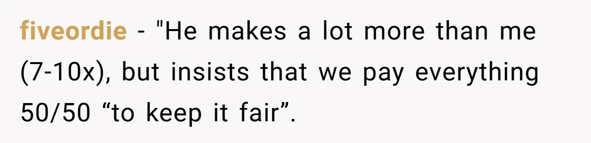 Cancer Survivor Demands Divorce After Husband Forces Strict 50/50 Split Throughout Her Brutal Treatment fiveordie − "He makes a lot more than me (7-10x), but insists that we pay everything 50/50 “to keep it fair”.