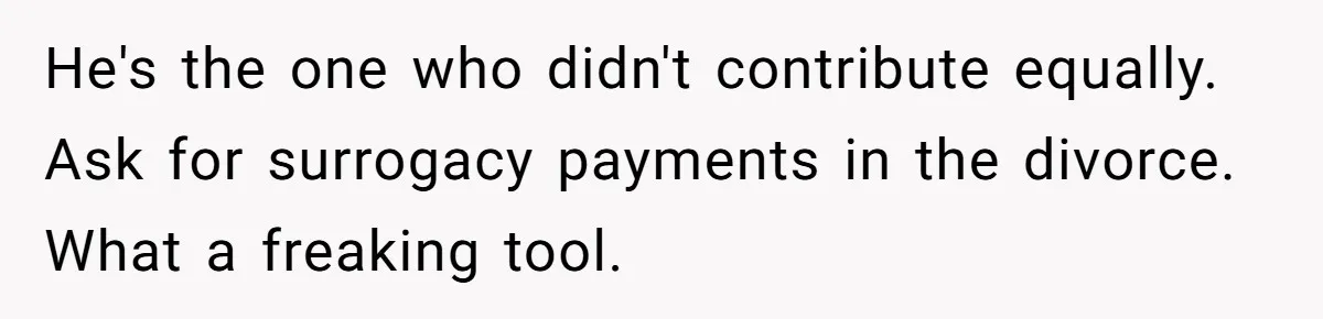 Cancer Survivor Demands Divorce After Husband Forces Strict 50/50 Split Throughout Her Brutal Treatment He's the one who didn't contribute equally. Ask for surrogacy payments in the divorce. What a freaking tool.