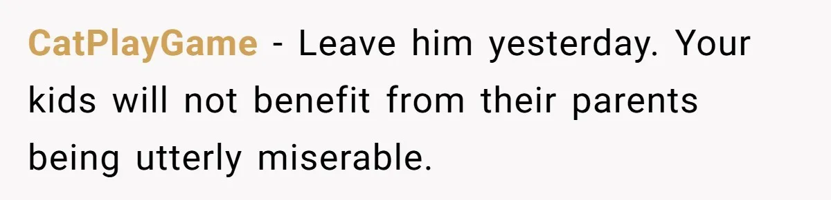 Cancer Survivor Demands Divorce After Husband Forces Strict 50/50 Split Throughout Her Brutal Treatment CatPlayGame − Leave him yesterday. Your kids will not benefit from their parents being utterly miserable.