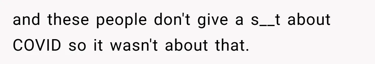 Woman Leaves Wedding Early After Being Humiliated By Couple’s Arbitrary Rules and these people don't give a s__t about COVID so it wasn't about that.
