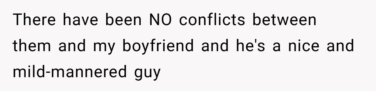 Woman Leaves Wedding Early After Being Humiliated By Couple’s Arbitrary Rules There have been NO conflicts between them and my boyfriend and he's a nice and mild-mannered guy