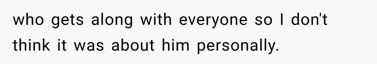 Woman Leaves Wedding Early After Being Humiliated By Couple’s Arbitrary Rules who gets along with everyone so I don't think it was about him personally.