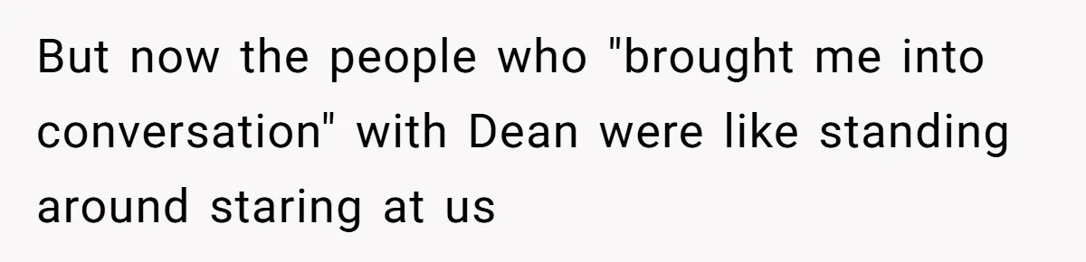 Woman Leaves Wedding Early After Being Humiliated By Couple’s Arbitrary Rules But now the people who "brought me into conversation" with Dean were like standing around staring at us