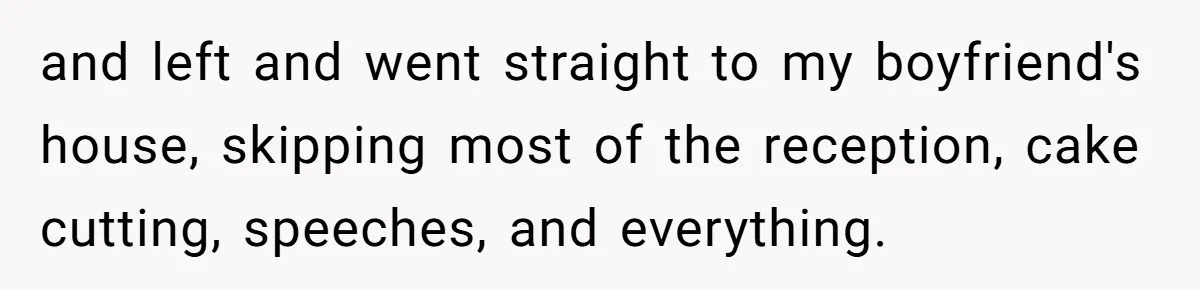 Woman Leaves Wedding Early After Being Humiliated By Couple’s Arbitrary Rules and left and went straight to my boyfriend's house, skipping most of the reception, cake cutting, speeches, and everything.