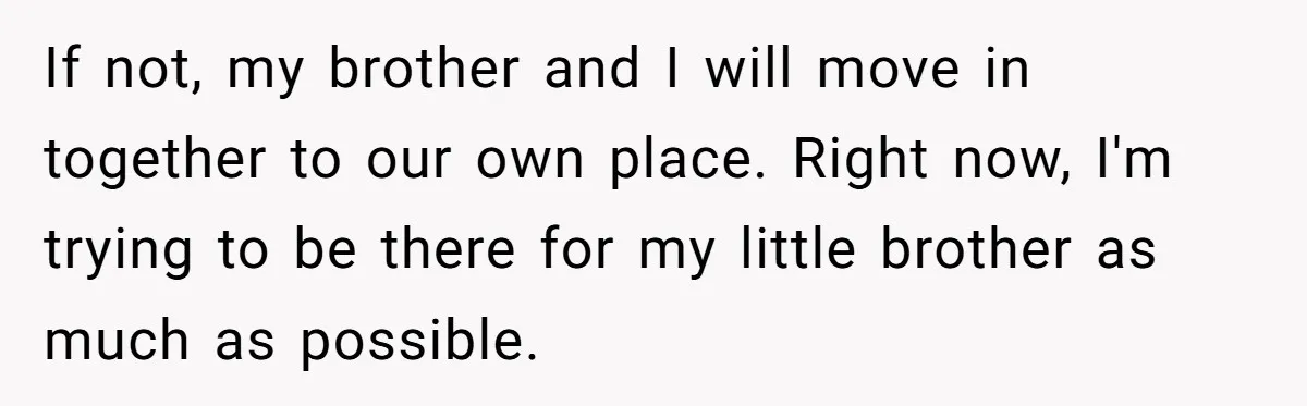 Stepdad Mocks Teen With Fake Car Gift, Freaks Out When Teen Fires Back If not, my brother and I will move in together to our own place. Right now, I'm trying to be there for my little brother as much as possible.