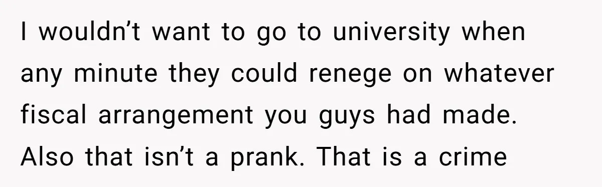 Stepdad Mocks Teen With Fake Car Gift, Freaks Out When Teen Fires Back I wouldn’t want to go to university when any minute they could renege on whatever fiscal arrangement you guys had made. Also that isn’t a prank. That is a crime