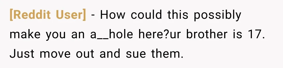 [Reddit User] − How could this possibly make you an a__hole here?ur brother is 17. Just move out and sue them.