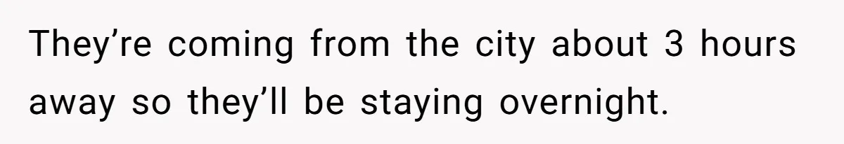 Son Wanted Mom To Cancel A 40-Year Tradition For His New Girlfriend, Her Answer Went Viral They’re coming from the city about 3 hours away so they’ll be staying overnight.