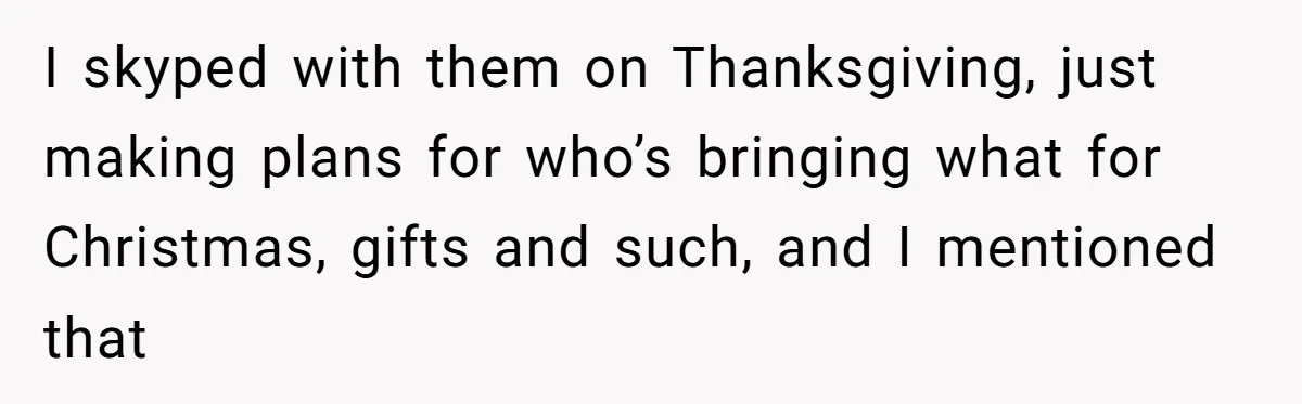 Son Wanted Mom To Cancel A 40-Year Tradition For His New Girlfriend, Her Answer Went Viral I skyped with them on Thanksgiving, just making plans for who’s bringing what for Christmas, gifts and such, and I mentioned that