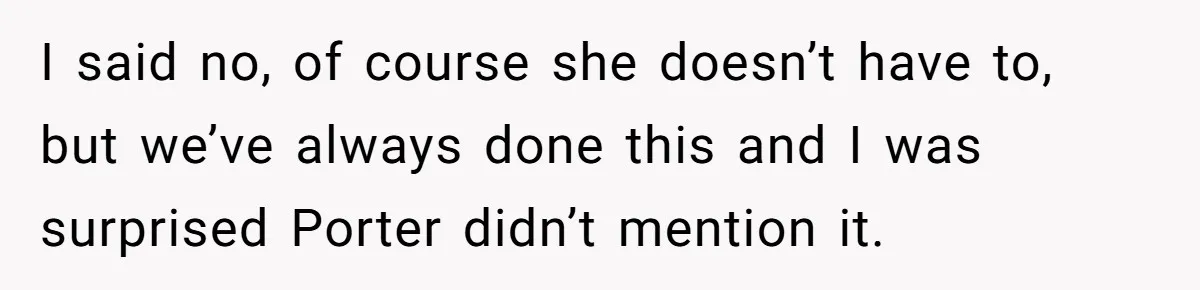 Son Wanted Mom To Cancel A 40-Year Tradition For His New Girlfriend, Her Answer Went Viral I said no, of course she doesn’t have to, but we’ve always done this and I was surprised Porter didn’t mention it.