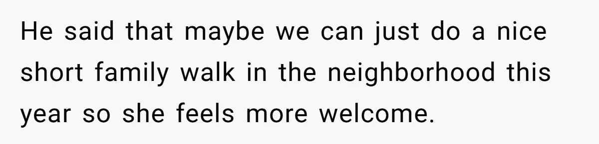 Son Wanted Mom To Cancel A 40-Year Tradition For His New Girlfriend, Her Answer Went Viral He said that maybe we can just do a nice short family walk in the neighborhood this year so she feels more welcome.