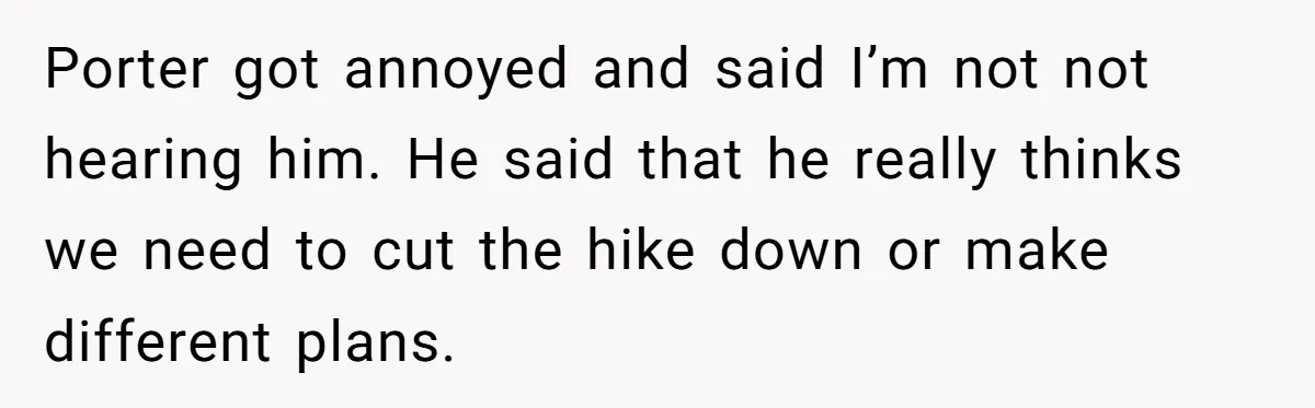 Son Wanted Mom To Cancel A 40-Year Tradition For His New Girlfriend, Her Answer Went Viral Porter got annoyed and said I’m not not hearing him. He said that he really thinks we need to cut the hike down or make different plans.