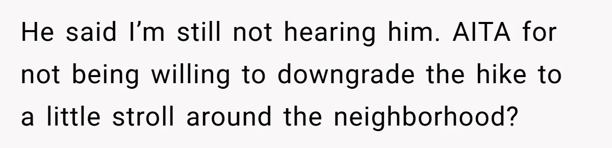 Son Wanted Mom To Cancel A 40-Year Tradition For His New Girlfriend, Her Answer Went Viral He said I’m still not hearing him. AITA for not being willing to downgrade the hike to a little stroll around the neighborhood?