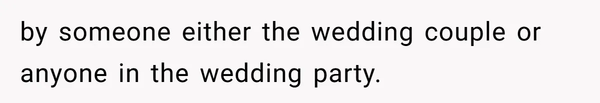 Woman Leaves Wedding Early After Being Humiliated By Couple’s Arbitrary Rules by someone either the wedding couple or anyone in the wedding party.