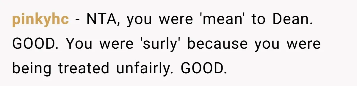 Woman Leaves Wedding Early After Being Humiliated By Couple’s Arbitrary Rules pinkyhc − NTA, you were 'mean' to Dean. GOOD. You were 'surly' because you were being treated unfairly. GOOD.
