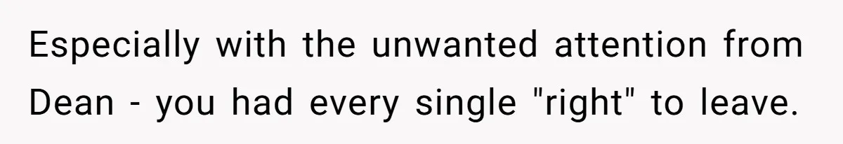 Woman Leaves Wedding Early After Being Humiliated By Couple’s Arbitrary Rules Especially with the unwanted attention from Dean - you had every single "right" to leave.