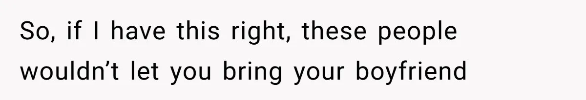 Woman Leaves Wedding Early After Being Humiliated By Couple’s Arbitrary Rules So, if I have this right, these people wouldn’t let you bring your boyfriend