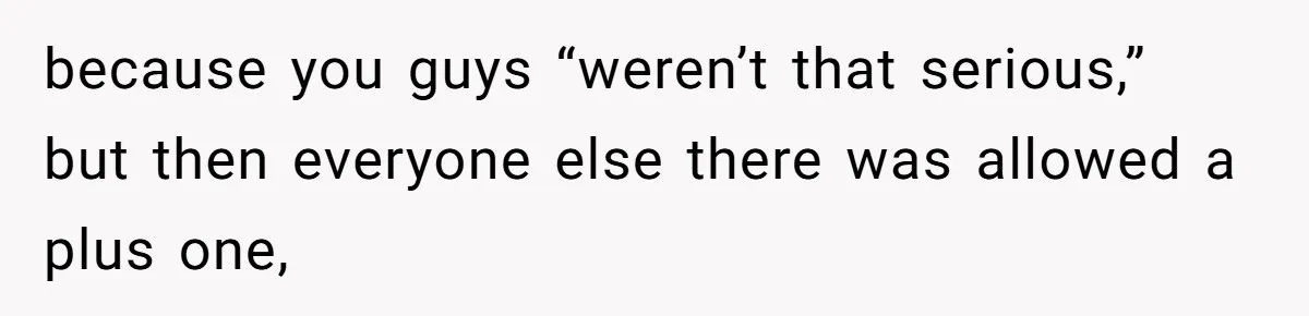 Woman Leaves Wedding Early After Being Humiliated By Couple’s Arbitrary Rules because you guys “weren’t that serious,” but then everyone else there was allowed a plus one,