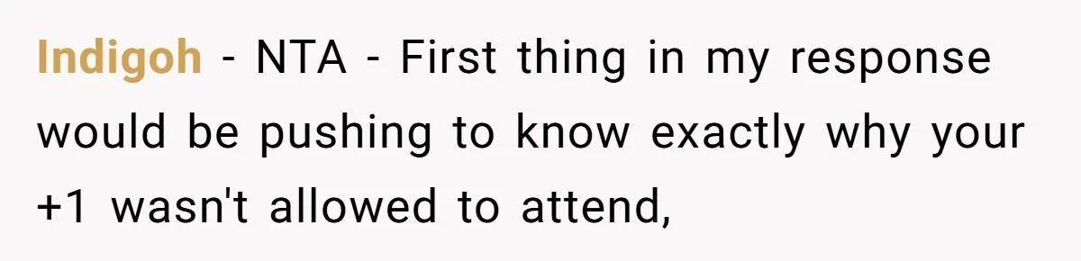 Woman Leaves Wedding Early After Being Humiliated By Couple’s Arbitrary Rules Indigoh − NTA - First thing in my response would be pushing to know exactly why your +1 wasn't allowed to attend,