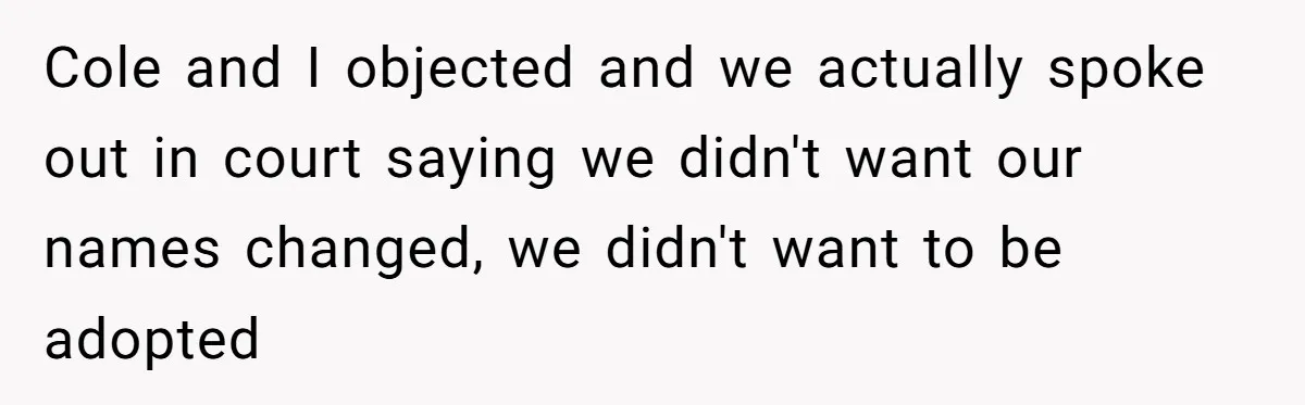Teen Refuses Mom's Decade-Long Push To Swap Late Dad's Last Name For Stepdad's Cole and I objected and we actually spoke out in court saying we didn't want our names changed, we didn't want to be adopted