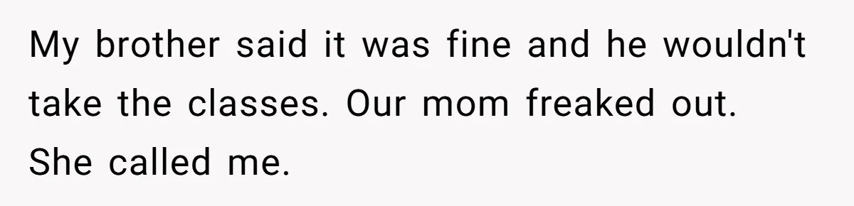 Teen Refuses Mom's Decade-Long Push To Swap Late Dad's Last Name For Stepdad's My brother said it was fine and he wouldn't take the classes. Our mom freaked out. She called me.