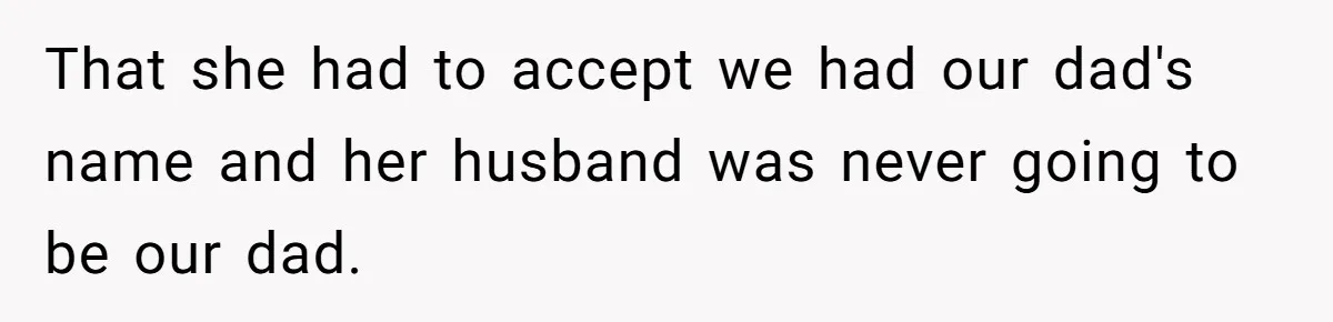 Teen Refuses Mom's Decade-Long Push To Swap Late Dad's Last Name For Stepdad's That she had to accept we had our dad's name and her husband was never going to be our dad.