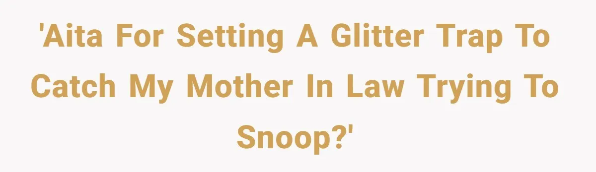 MIL Tried To Snoop In DIL's Bedroom, So DIL Used Glitter To Catch Her Trying To Snoop 'AITA for setting a glitter trap to catch my mother in law trying to snoop?'