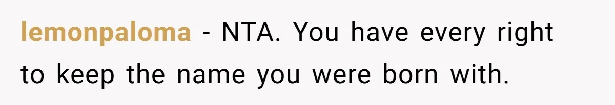 Teen Refuses Mom's Decade-Long Push To Swap Late Dad's Last Name For Stepdad's lemonpaloma − NTA. You have every right to keep the name you were born with.