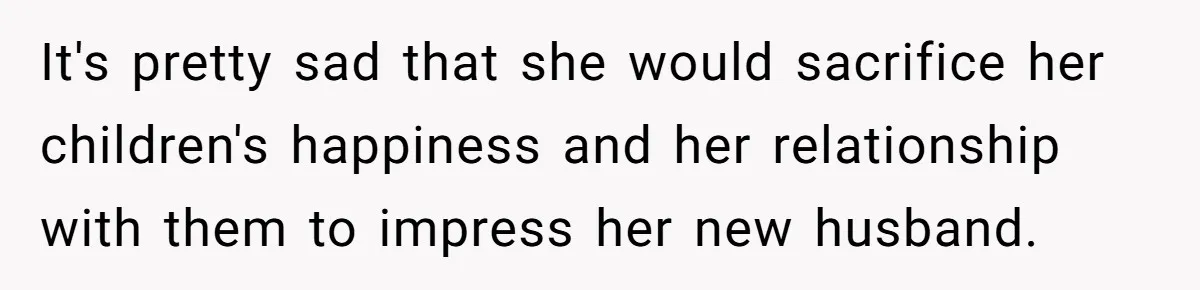 Teen Refuses Mom's Decade-Long Push To Swap Late Dad's Last Name For Stepdad's It's pretty sad that she would sacrifice her children's happiness and her relationship with them to impress her new husband.