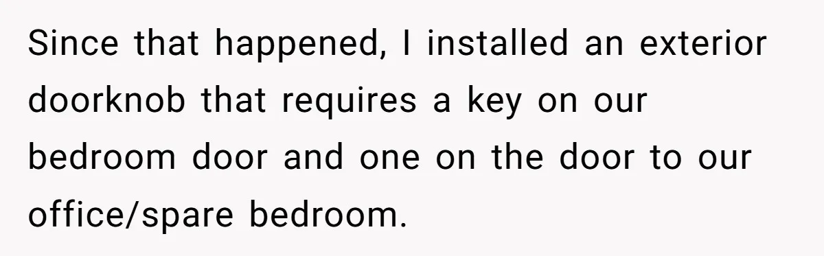MIL Tried To Snoop In DIL's Bedroom, So DIL Used Glitter To Catch Her Trying To Snoop Since that happened, I installed an exterior doorknob that requires a key on our bedroom door and one on the door to our office/spare bedroom.