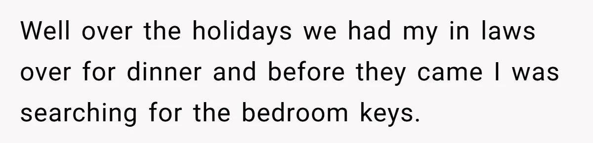 MIL Tried To Snoop In DIL's Bedroom, So DIL Used Glitter To Catch Her Trying To Snoop Well over the holidays we had my in laws over for dinner and before they came I was searching for the bedroom keys.