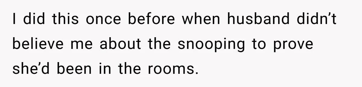 MIL Tried To Snoop In DIL's Bedroom, So DIL Used Glitter To Catch Her Trying To Snoop I did this once before when husband didn’t believe me about the snooping to prove she’d been in the rooms.